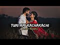 Tumi Ami Kachakachi !! [ Slowed And Revarb ] !! Bengali Song