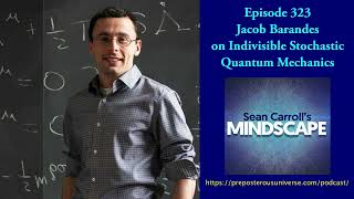 Mindscape 323 | Jacob Barandes on Indivisible Stochastic Quantum Mechanics