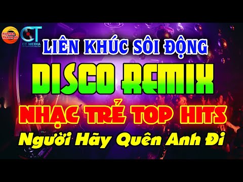 LIÊN KHÚC NHẠC TRẺ DISCO SÔI ĐỘNG REMIX - LK Người Hãy Quên Anh Đi - NHẠC DISCO SÔI ĐỘNG