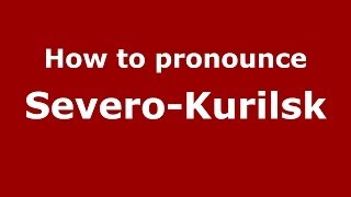 How to pronounce Severo-Kurilsk