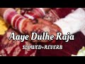 Aaye Dulhe Raja 🎵 ( slowed+reverb ) 🎵 new song ❤️❤️ ❤️