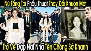 Nữ Tổng Tài Phẩu Thuật Thay Đổi Khuôn Mặt Trở Về Đập Nát Nhà Tên Sở Khanh Đòi Lại Tài Sản