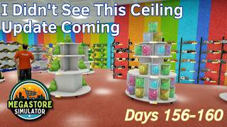 I Didn't See This Ceiling Update Coming - 32 - Days 156-160 - Megastore Simulator