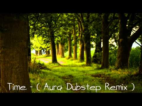 Time - ( Aura Dubstep Remix ) 'HD' ♫