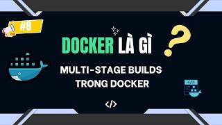 8 . MULTI STAGE BUILDS trong DOCKER