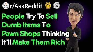 Dumb Customers Try To Sell Worthless Items  (Pawnshop Stories r/AskReddit)