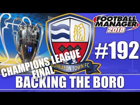 Backing the Boro FM18 | NUNEATON | Part 192 | CHAMPIONS LEAGUE FINAL | Football Manager 2018
