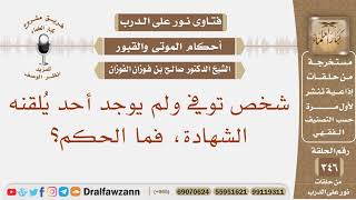 شخص توفي ولم يوجد أحد يلقنه الشهادة، فما الحكم؟ الشيخ صالح بن فوزان الفوزان