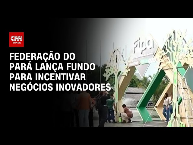 CNN Cast: Federação do Pará lança fundo para incentivar negócios inovadores | CNN PRIME TIME
