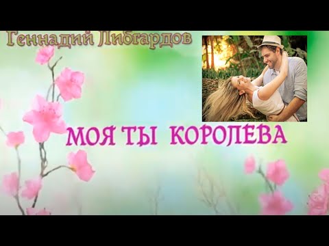 МОЯ ТЫ КОРОЛЕВА    исп Геннадий Либгардов