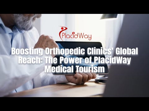 Boosting Orthopedic Clinics' Global Reach: The Power of PlacidWay Medical Tourism