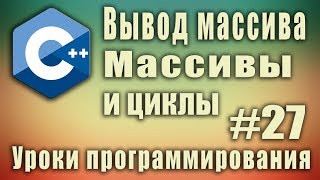 Вывод массива. Массивы и циклы. Цикл с массивом. Array c++. C++ для начинающих. Урок #27.