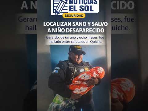 Localizan sano y salvo a niño de un año desaparecido en Quiché