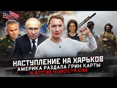 Наступление на Харьков, раздача Грин Карт и другие новости США