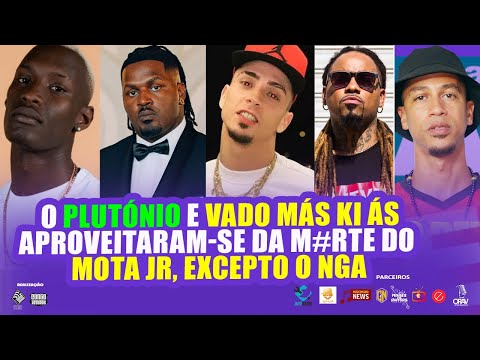 O PLUTONIO E VADO MÁS KI ÁS APROVEITARAM-SE DA MORTE DO MOTA JR EXCEPTO O NGA- YUNG DELCIO