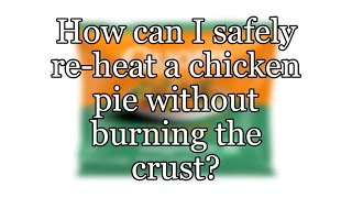 How can I safely re-heat a chicken pie without burning the crust?