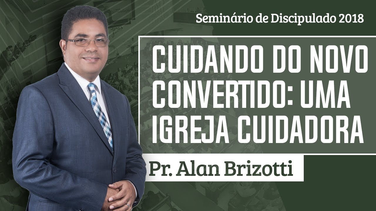 Pr. Alan Brizotti - Cuidando do Novo Convertido: Uma Igreja Cuidadora - Plenária 5