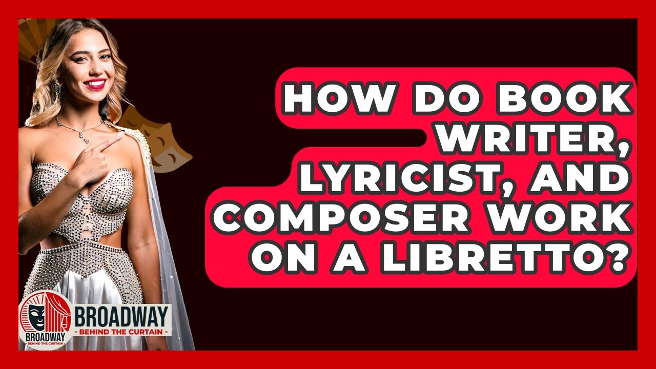 How Do Book Writer, Lyricist, And Composer Work On A Libretto? - Broadway Behind The Curtain
