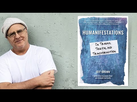 Jeff Brown ~ Humanifestations: On Trauma, Truth, and Transformation