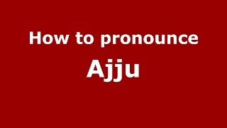 How to pronounce Ajju