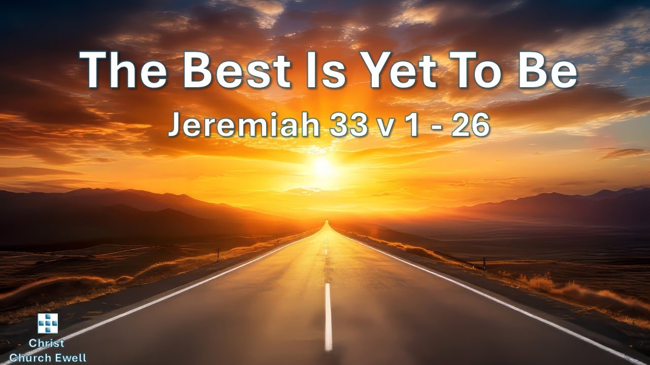 Jeremiah Part 5: 'The Best is Yet to Be' - Chapter 33 v 1 - 26 (16th Nov 2025)