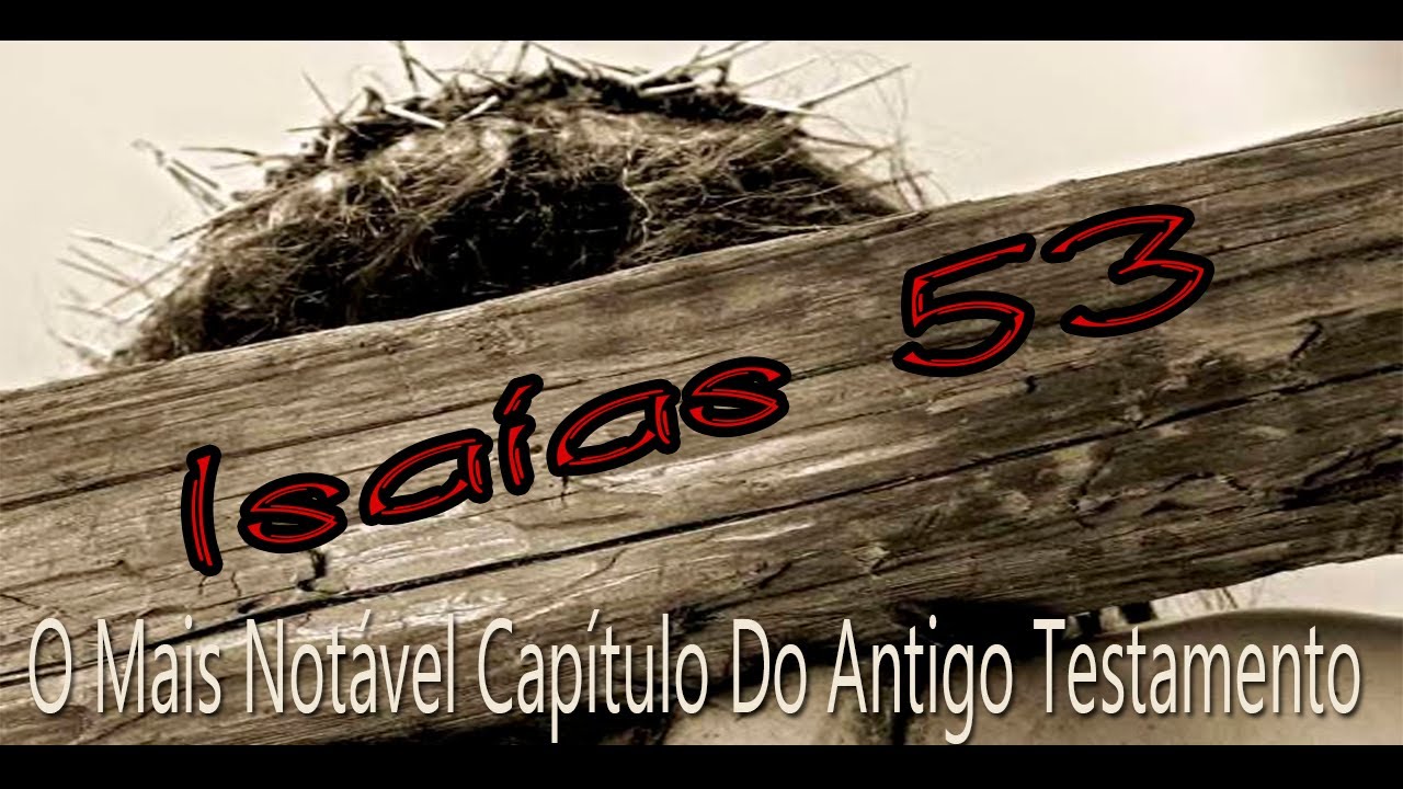 O MAIS NOTÁVEL CAPÍTULO DO ANTIGO TESTAMENTO - ISAÍAS 53