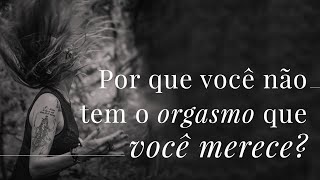 Por que você não tem o orgasmo que você merece?