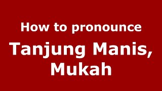How to pronounce Tanjung Manis, Mukah