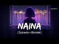 Naina Slowed Reverb Arijit Singh Pritam Dangal SR Lofi