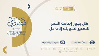 هل يجوز إضافة الخمر للعصير لتحويله إلى خلّ؟ - الشيخ عبدالرحمن البراك (10401) image