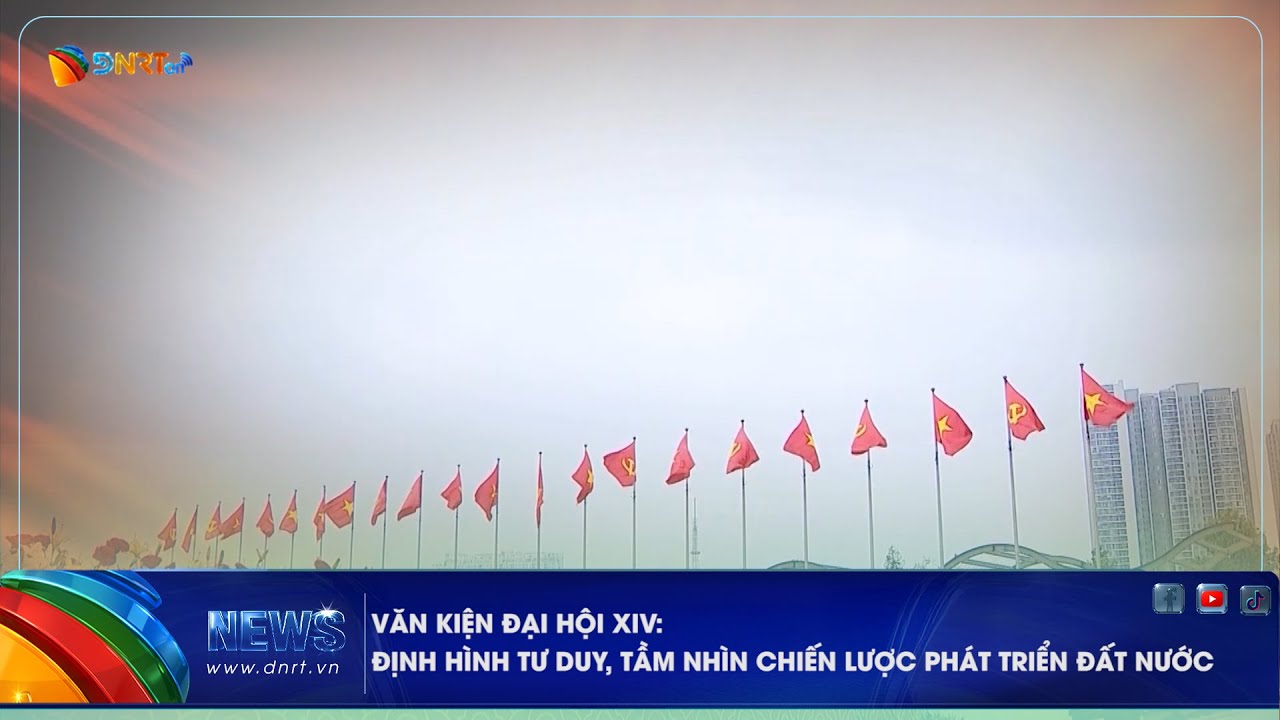 VĂN KIỆN ĐẠI HỘI XIV ĐỊNH HÌNH TƯ DUY, TẦM NHÌN CHIẾN LƯỢC PHÁT TRIỂN ĐẤT NƯỚC