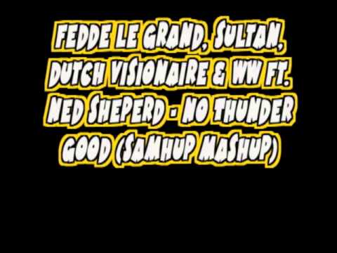 Fedde Le Grand, Sultan, Dutch Visionaire & WW Ft. Ned Sheperd - No Thunder Good (Samhup Mashup)