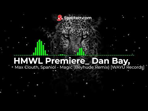 HMWL Premiere  Dan Bay, Max Clouth, Spaniol   Magic Beyhude Remix WAYU Records