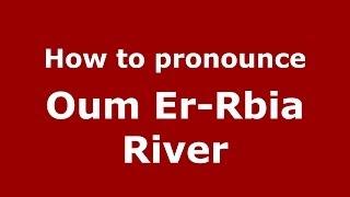How to pronounce Oum Er-Rbia River