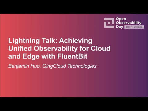 Lightning Talk: Achieving Unified Observability for Cloud and Edge with FluentBit - Benjamin Huo