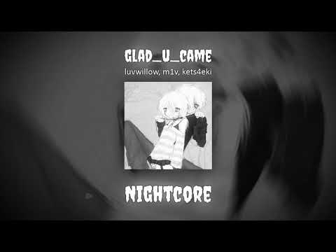 luvwillow, m1v, kets4eki - glad_u_came (Nightcore)