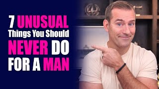 7 Unusual Things You Should Never Do For A Man | Dating Advice For Women By Mat Boggs