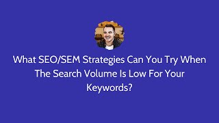 What SEO/SEM Strategies Can You Try When The Search Volume Is Low For Your Keywords?