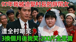97年我被迫娶村長的胖閨女，遭全村嘲笑，3換個月後我笑了：200斤全是寶！#情感#故事#奇聞#社會#倫理#男頻