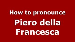 How to pronounce Piero Della Francesca