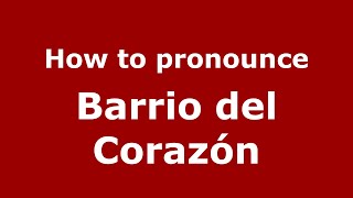 How to pronounce Barrio Del Corazón