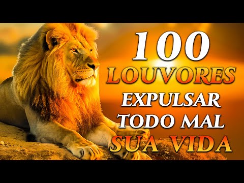 100 LOUVORES PARA EXPULSAR TODO MAL DA SUA VIDA - TOP Músicas Gospel - Hinos Evangélicos