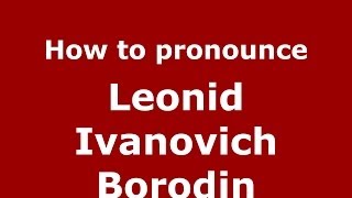How to pronounce Leonid Ivanovich Borodin