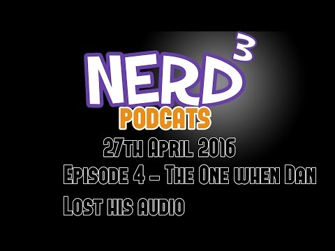 Nerd³ Live! - Podcats - Episode 4 - The One When Dan Lost His Audio - 27th April 2016