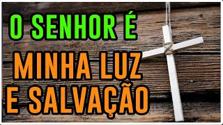 O Senhor é minha LUZ e salvação, do que eu terei MEDO REFLEXÃO
