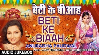 बेटी के बीआह | BETI KE BIAAH | ANURADHA PAUDWAL - BHOJPURI VIVAH GEET AUDIO SONGS JUKEBOX | DOWNLOAD THIS VIDEO IN MP3, M4A, WEBM, MP4, 3GP ETC