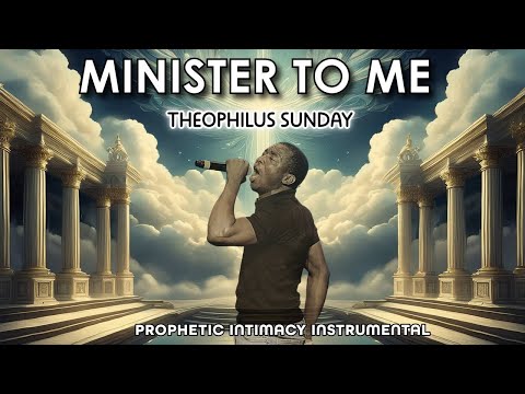 MINISTER TO ME | THEOPHILUS SUNDAY | FROM YOUR THRONE  | PROPHETIC INTIMACY INSTRUMENTAL