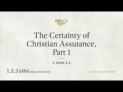 The Certainty of Christian Assurance, Part 1 (1 John 2:3) John MacArthur