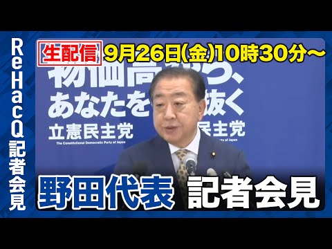 歴史文化学科 【生配信】立憲民主党・野田佳彦代表 記者会見 9月26日（金）【ReHacQ】