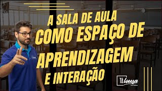 A SALA DE AULA COMO ESPAÇO DE APRENDIZAGEM E INTERAÇÃO